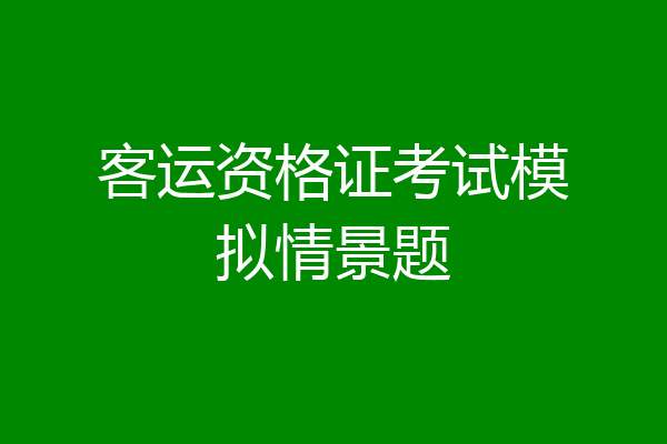 客运资格证考试模拟情景题