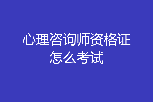 心理咨询师资格证怎么考试