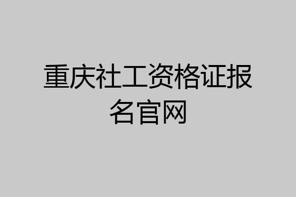 重庆社工资格证报名官网