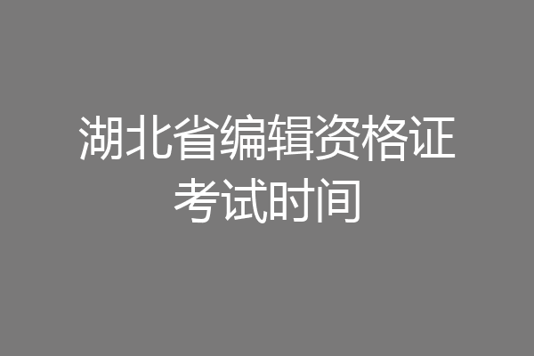 湖北省编辑资格证考试时间