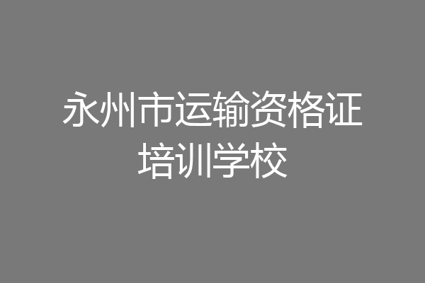永州市运输资格证培训学校