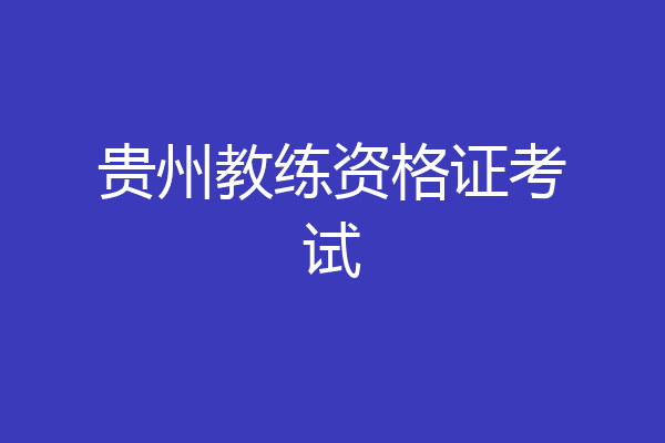 贵州教练资格证考试