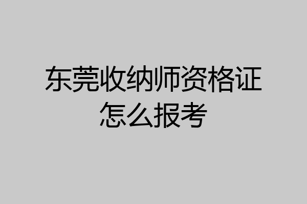 东莞收纳师资格证怎么报考