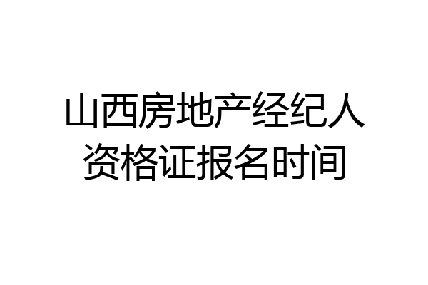 山西房地产经纪人资格证报名时间