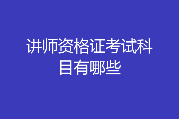 讲师资格证考试科目有哪些