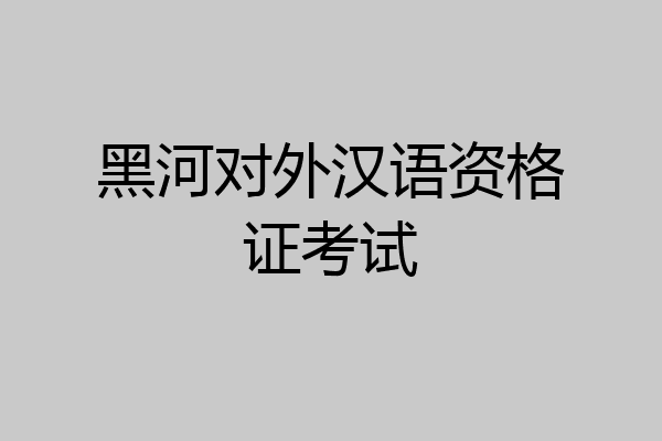 黑河对外汉语资格证考试