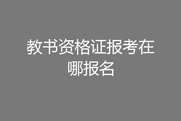 教书资格证报考在哪报名