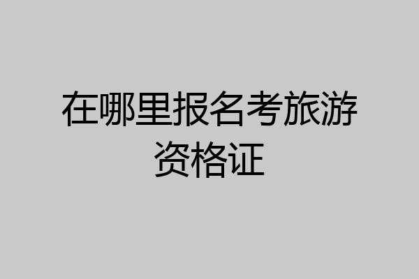 在哪里报名考旅游资格证