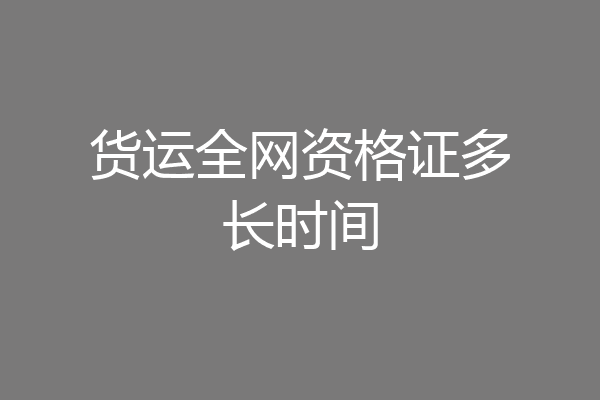 货运全网资格证多长时间