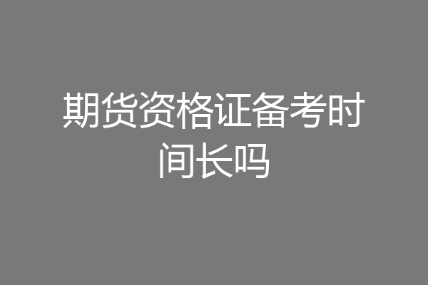 期货资格证备考时间长吗