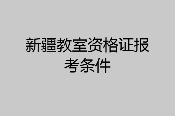 新疆教室资格证报考条件