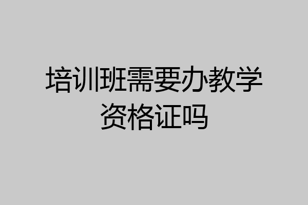 培训班需要办教学资格证吗