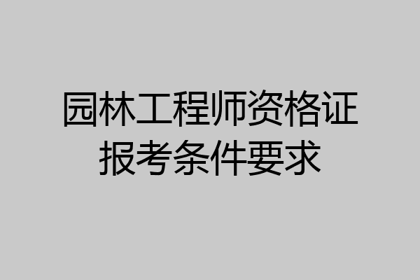 园林工程师资格证报考条件要求