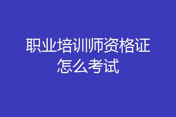 职业培训师资格证怎么考试