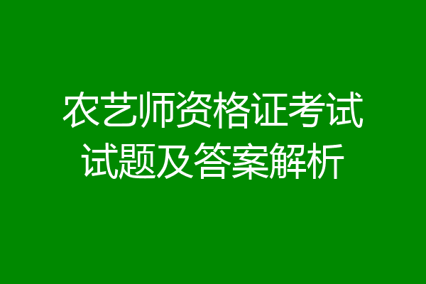 农艺师资格证考试试题及答案解析
