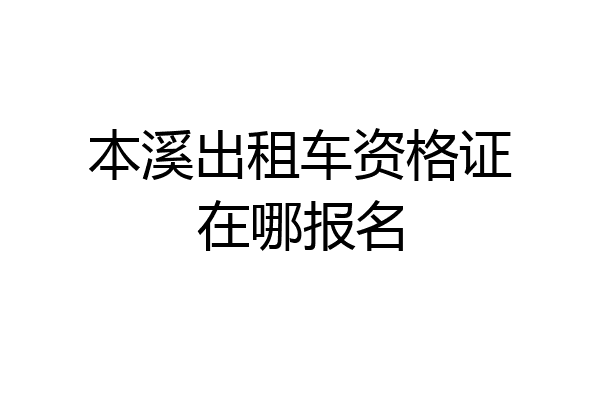 本溪出租车资格证在哪报名