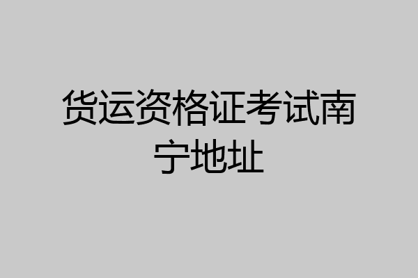货运资格证考试南宁地址