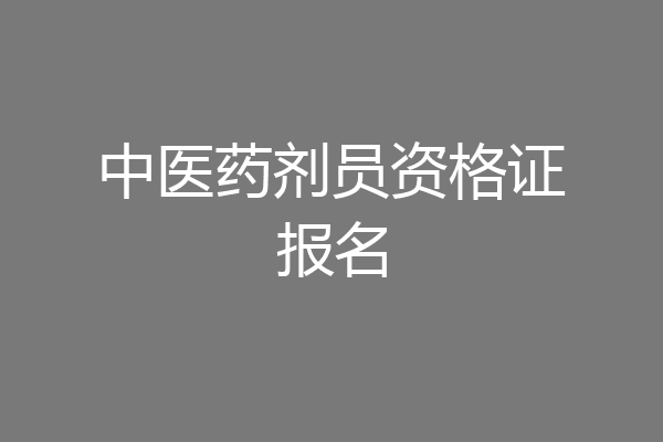中医药剂员资格证报名