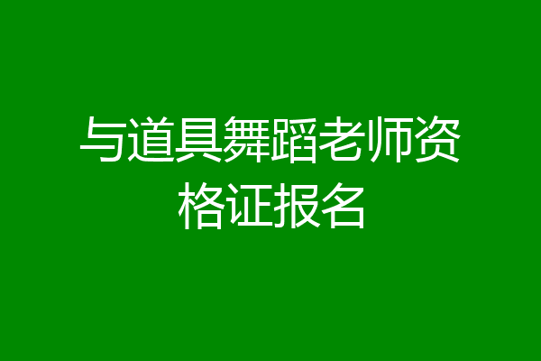 与道具舞蹈老师资格证报名