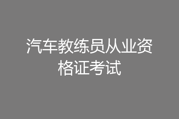 汽车教练员从业资格证考试