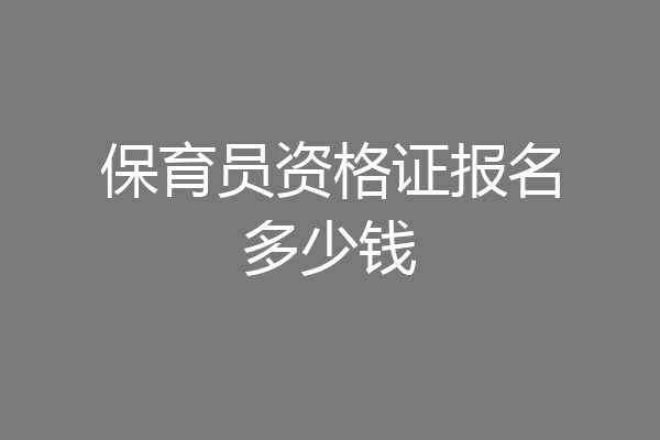 保育员资格证报名多少钱
