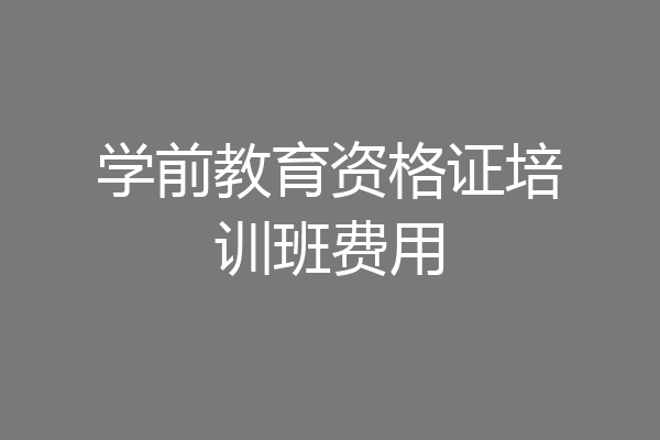 学前教育资格证培训班费用
