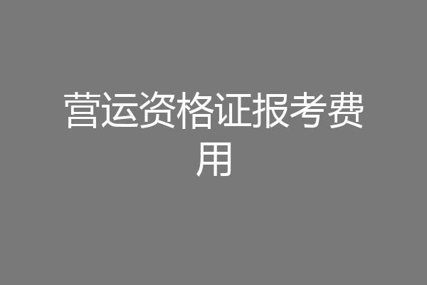 营运资格证报考费用