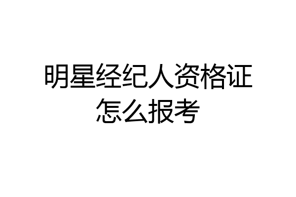 明星经纪人资格证怎么报考