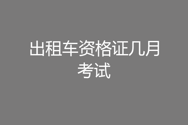 出租车资格证几月考试
