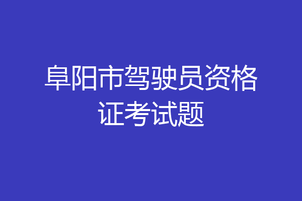 阜阳市驾驶员资格证考试题