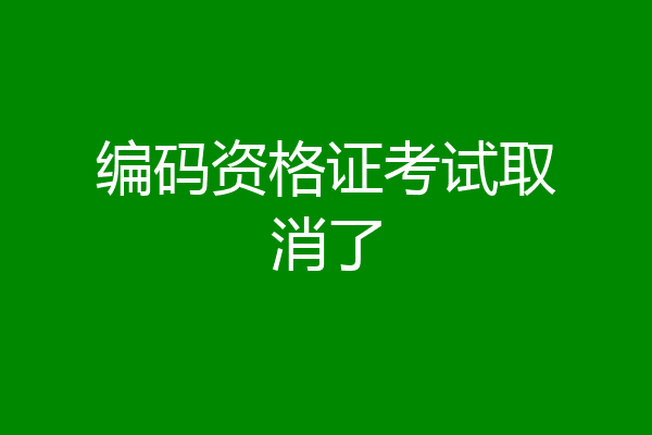 编码资格证考试取消了