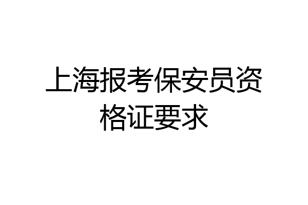 上海报考保安员资格证要求