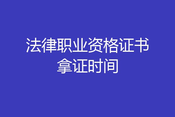 法律职业资格证书拿证时间