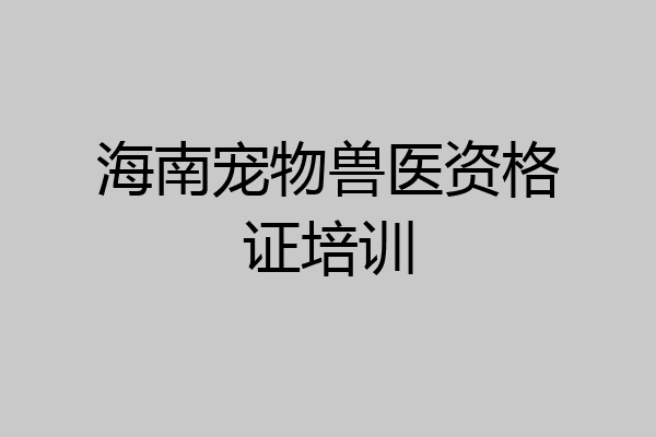 海南宠物兽医资格证培训