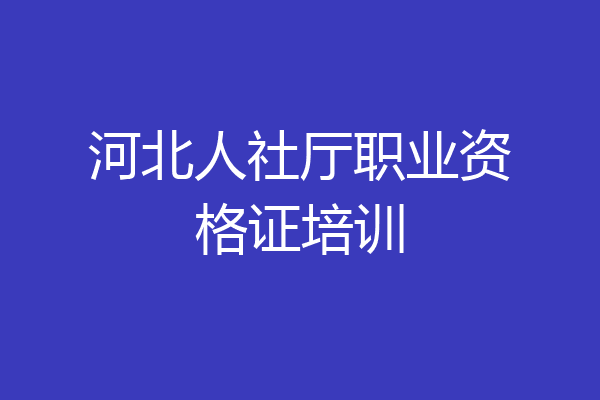 河北人社厅职业资格证培训