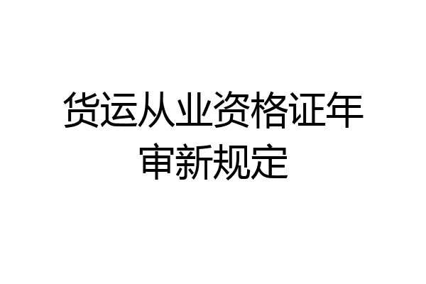 货运从业资格证年审新规定
