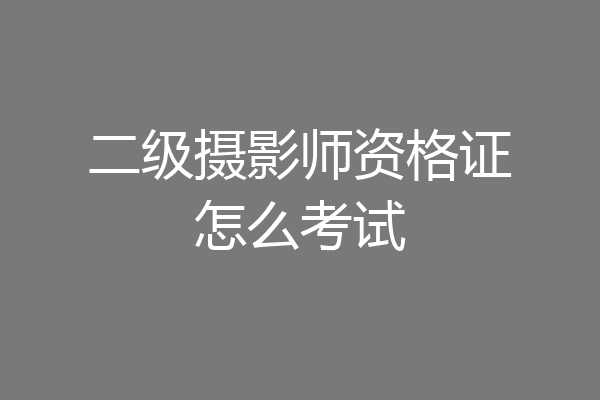 二级摄影师资格证怎么考试