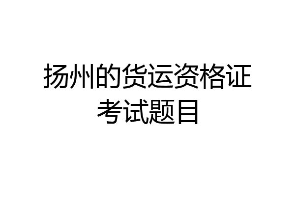 扬州的货运资格证考试题目