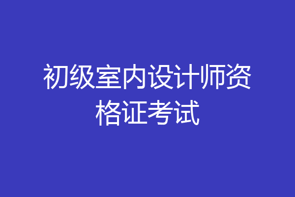 初级室内设计师资格证考试