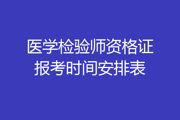 医学检验师资格证报考时间安排表