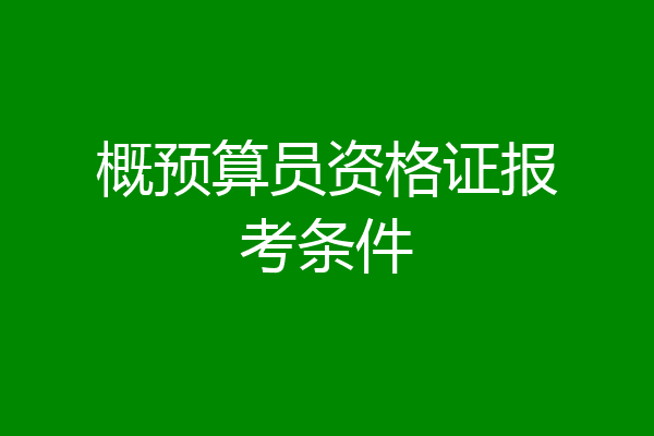 概预算员资格证报考条件