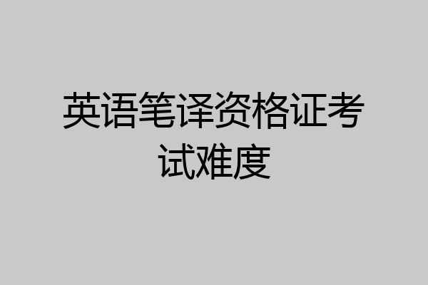 英语笔译资格证考试难度