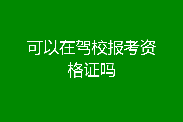 可以在驾校报考资格证吗