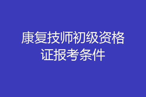 康复技师初级资格证报考条件