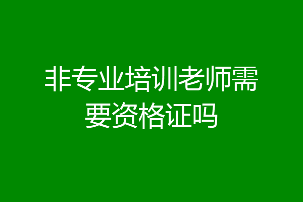 非专业培训老师需要资格证吗