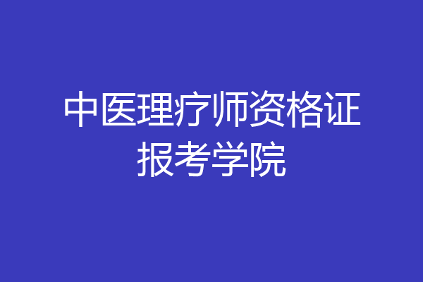中医理疗师资格证报考学院