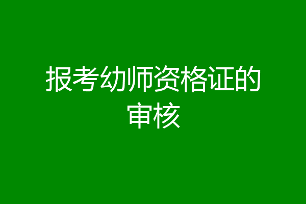 报考幼师资格证的审核