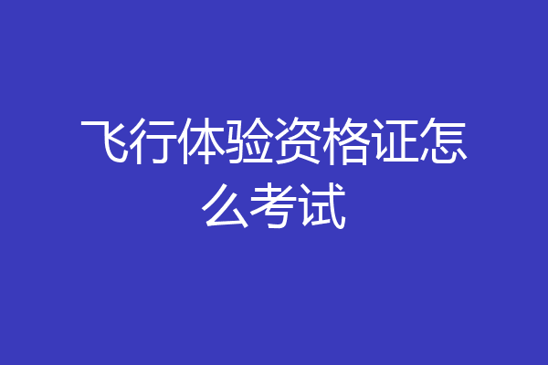飞行体验资格证怎么考试