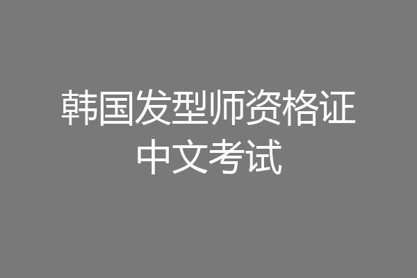 韩国发型师资格证中文考试