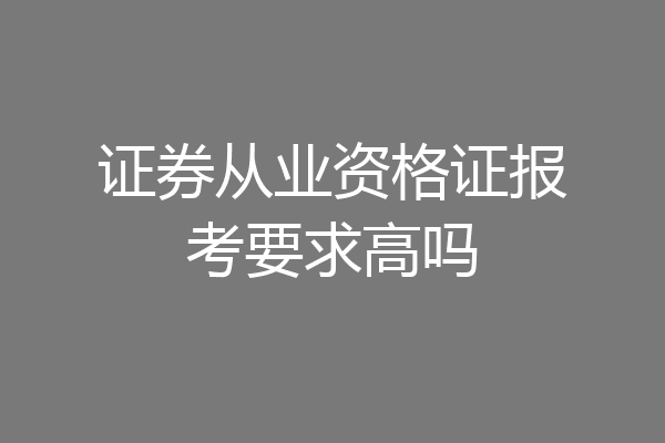证券从业资格证报考要求高吗